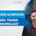 O-QUE-PODE-ACONTECER-SE-NAO-TRATAR-A-FIBROMIALGIA